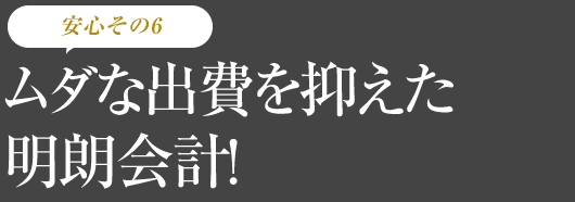 ムダな出費を抑えた明朗会計！